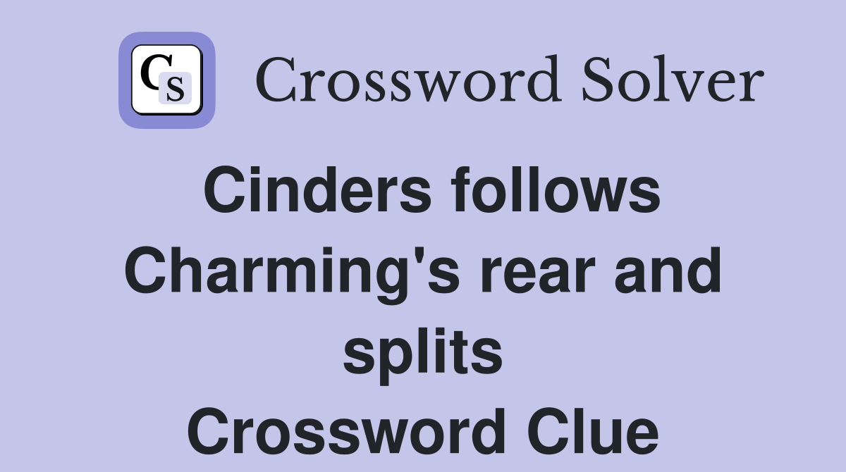 Cinders follows Charming's rear and splits Crossword Clue