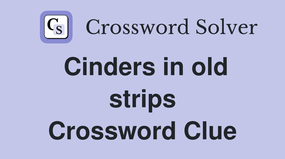 Cinders in old strips Crossword Clue