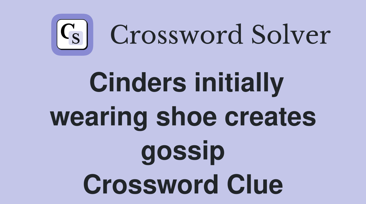 Cinders initially wearing shoe creates gossip Crossword Clue