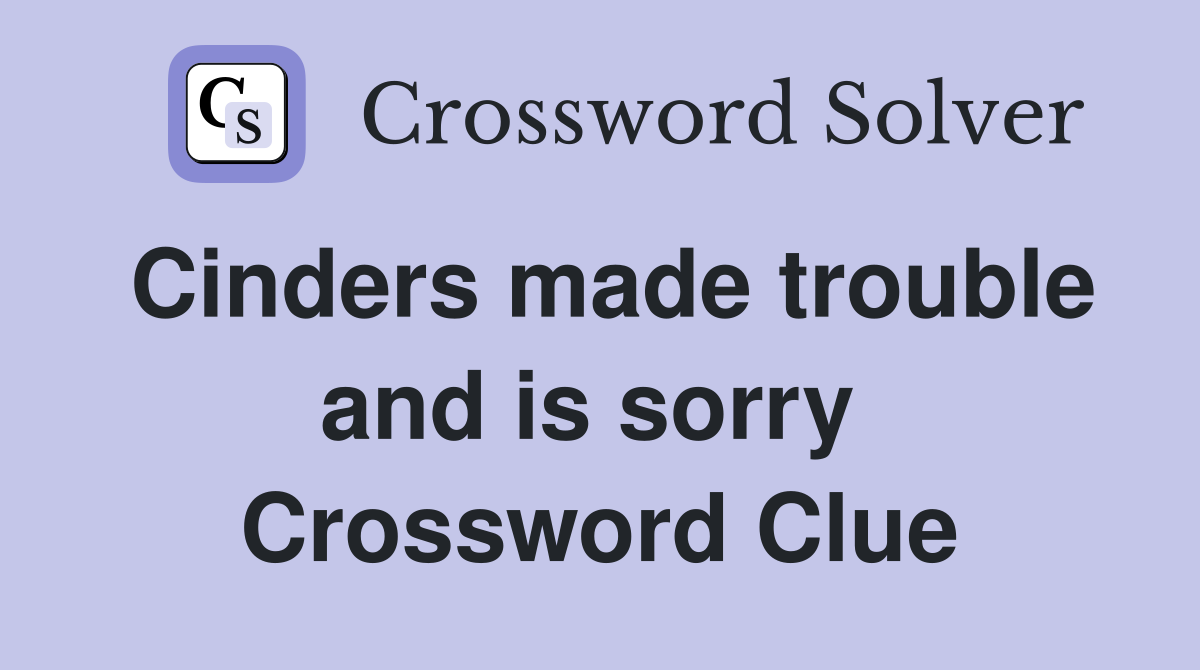 Cinders made trouble and is sorry  Crossword Clue
