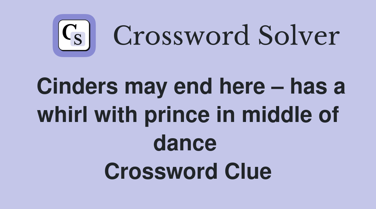 Cinders may end here – has a whirl with prince in middle of dance  Crossword Clue