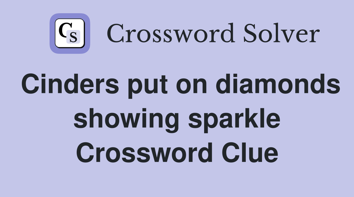 Cinders put on diamonds showing sparkle Crossword Clue