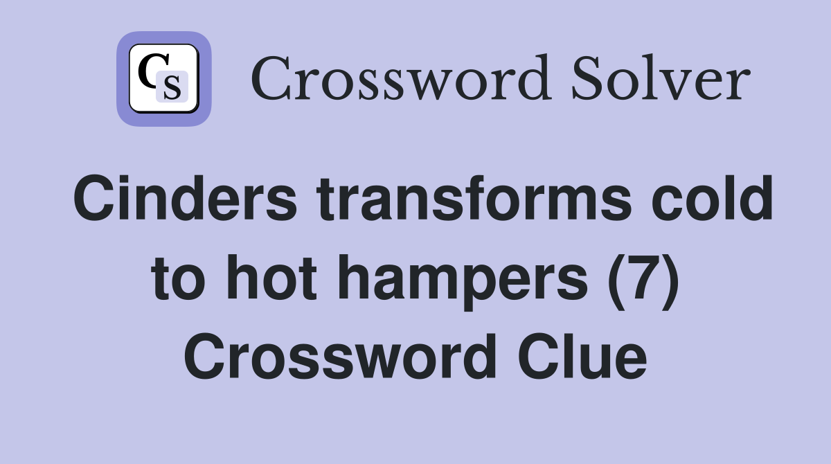 Cinders transforms cold to hot hampers (7) Crossword Clue