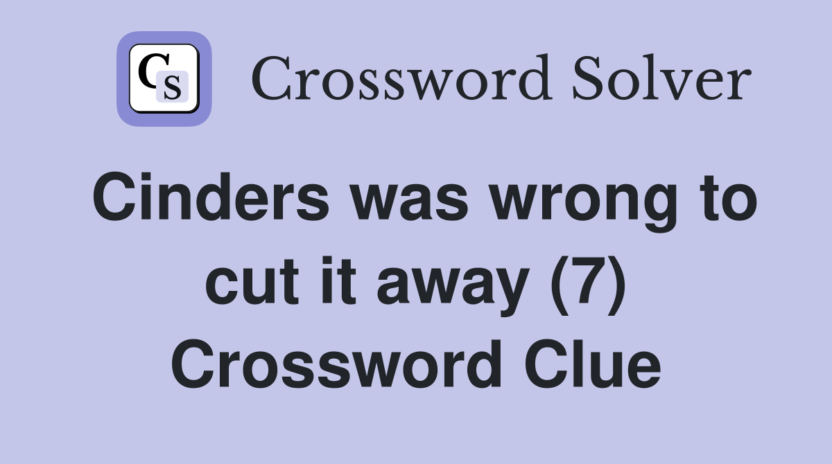 Cinders was wrong to cut it away (7) Crossword Clue