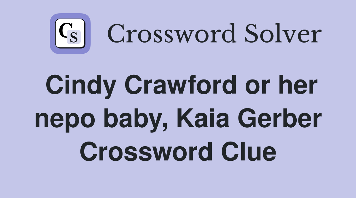 Cindy Crawford or her nepo baby, Kaia Gerber Crossword Clue