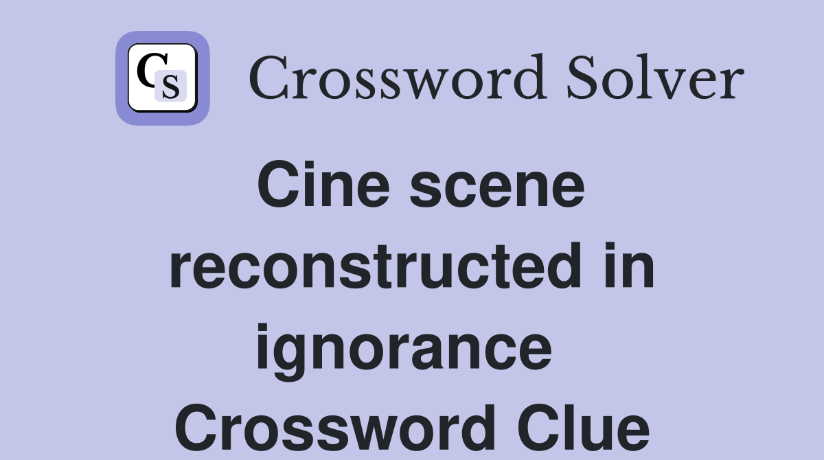 Cine scene reconstructed in ignorance  Crossword Clue