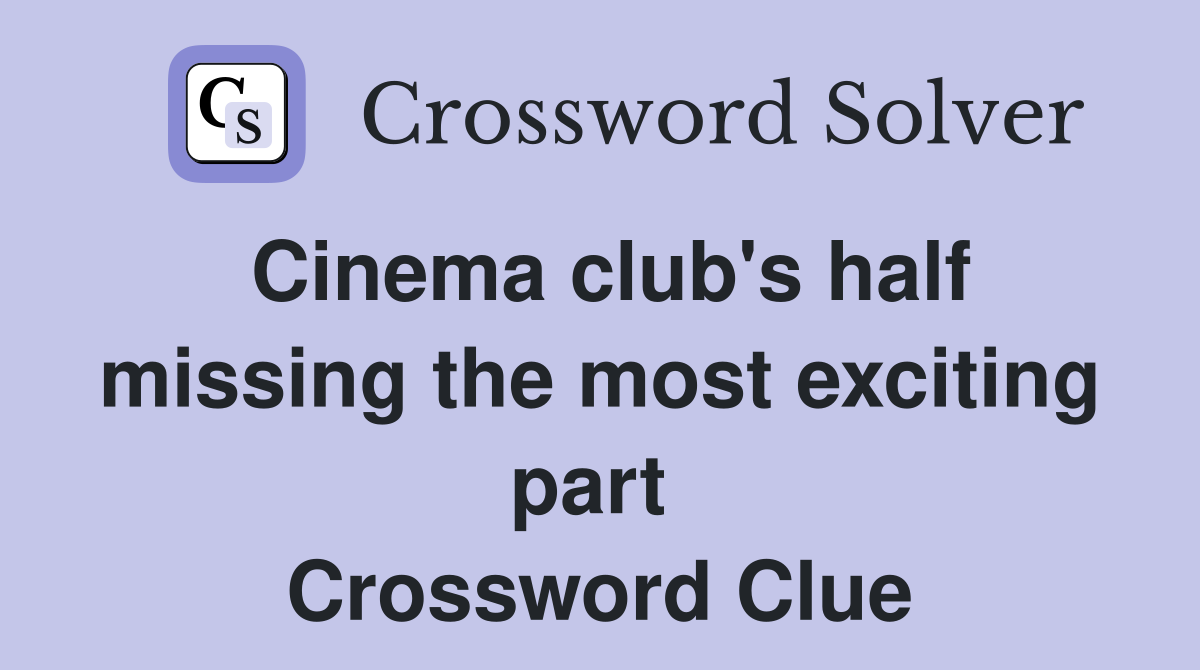 Cinema club's half missing the most exciting part  Crossword Clue