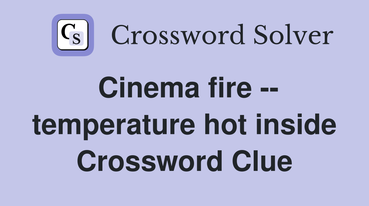 Cinema fire -- temperature hot inside Crossword Clue