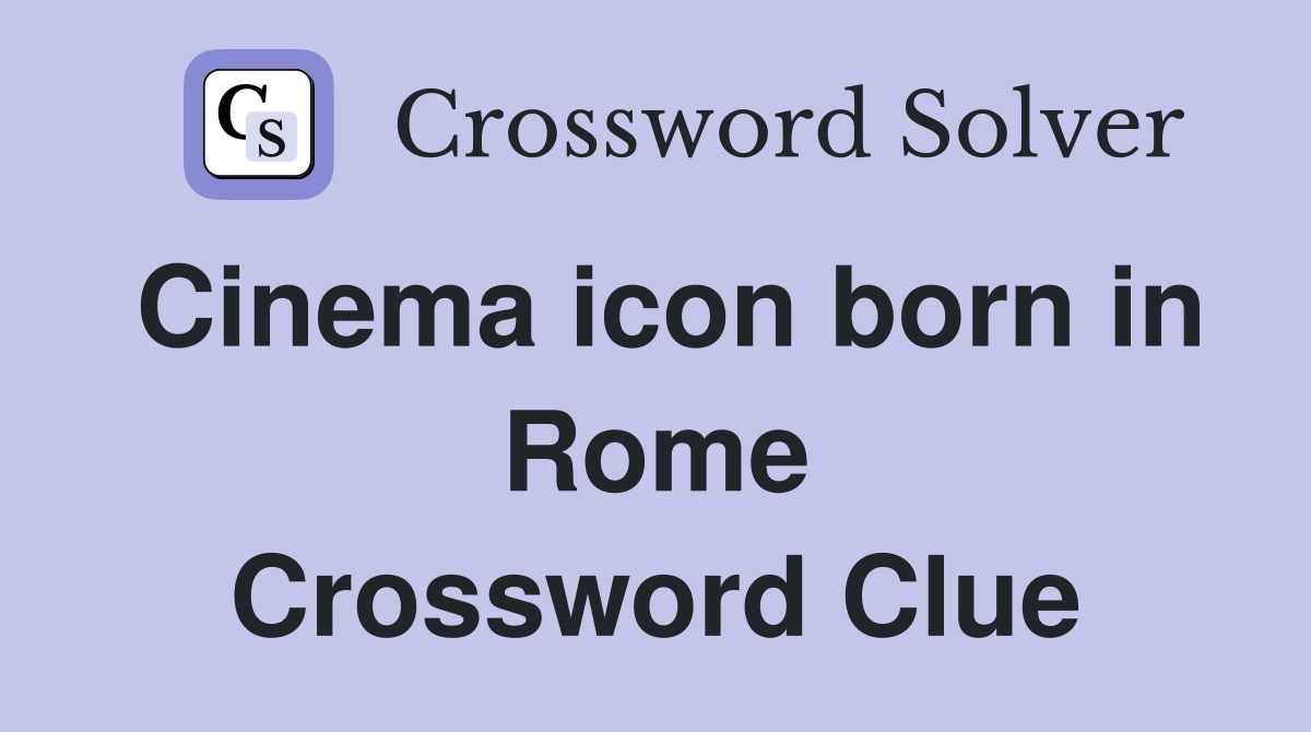 Cinema icon born in Rome Crossword Clue