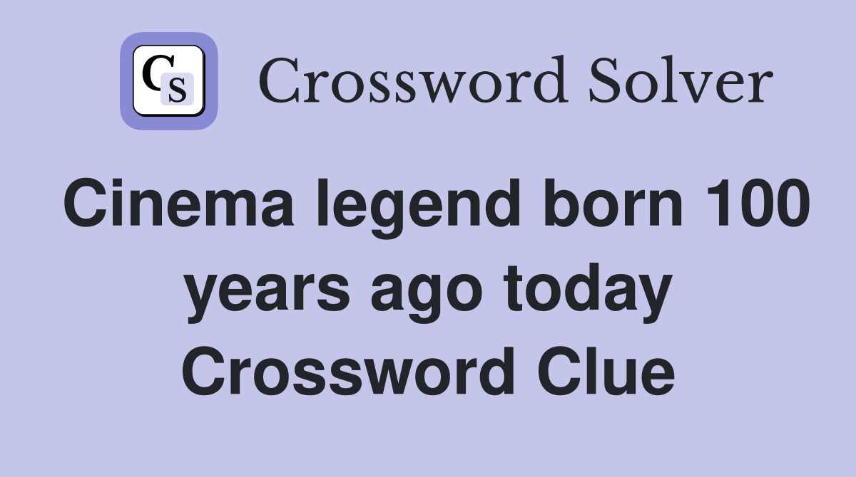 Cinema legend born 100 years ago today Crossword Clue