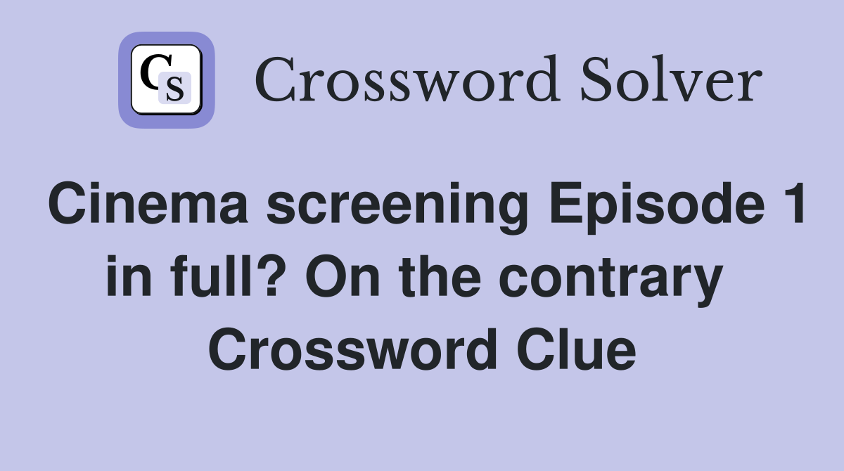 Cinema screening Episode 1 in full? On the contrary  Crossword Clue