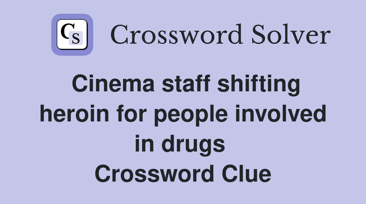 Cinema staff shifting heroin for people involved in drugs  Crossword Clue
