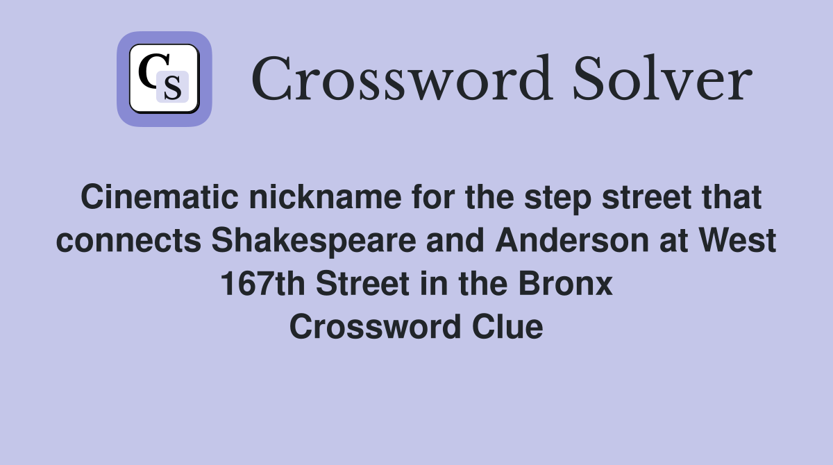 Cinematic nickname for the step street that connects Shakespeare and Anderson at West 167th Street in the Bronx Crossword Clue