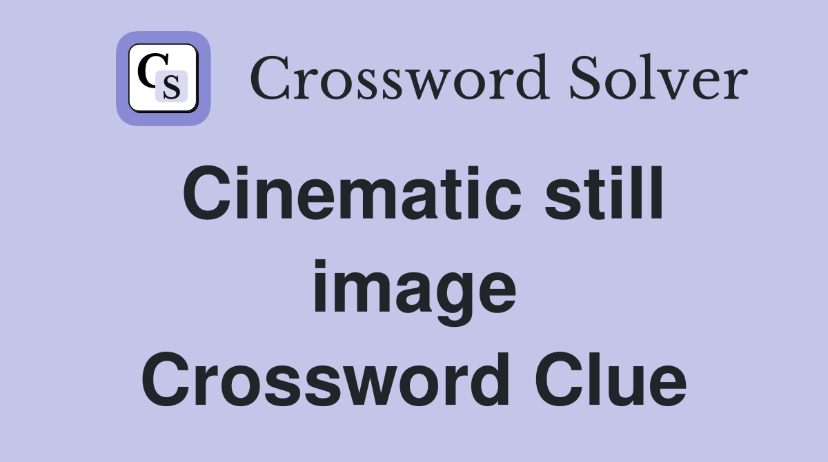 Cinematic still image Crossword Clue