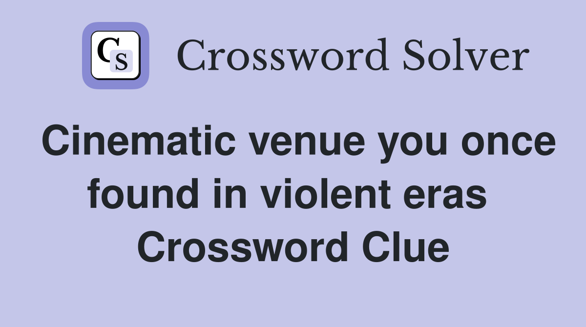 Cinematic venue you once found in violent eras  Crossword Clue
