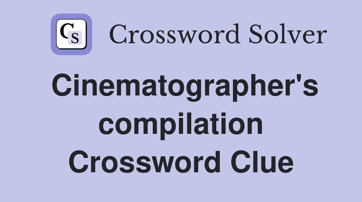 Cinematographer's compilation Crossword Clue