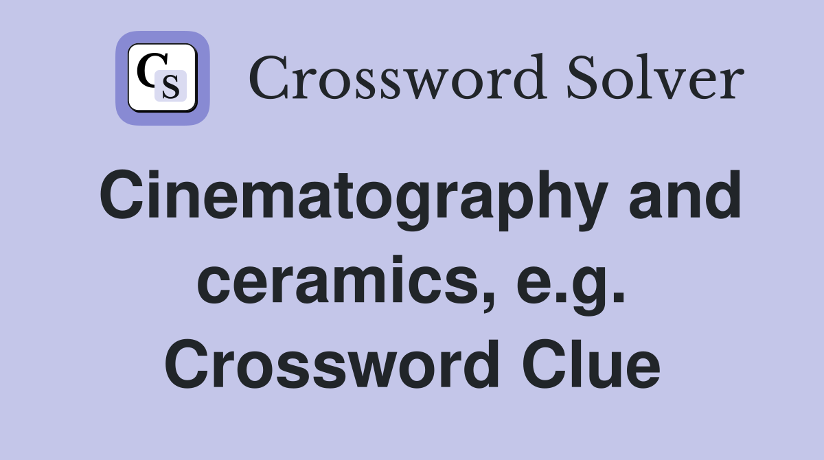 Cinematography and ceramics, e.g. Crossword Clue