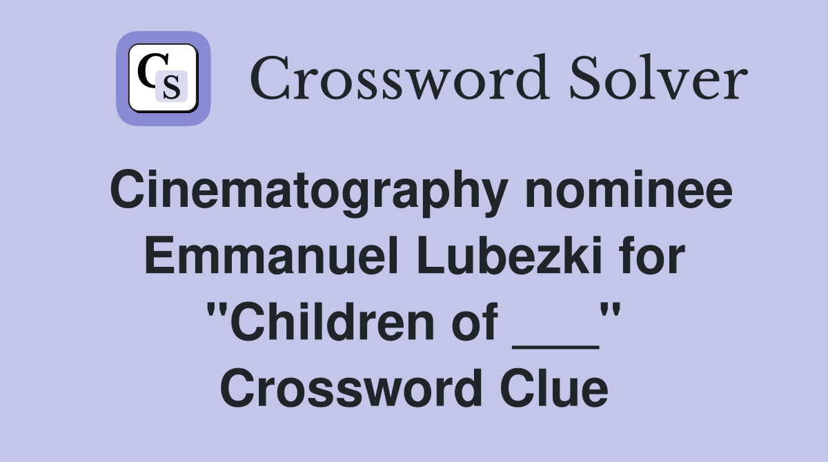 Cinematography nominee Emmanuel Lubezki for "Children of ___" Crossword Clue