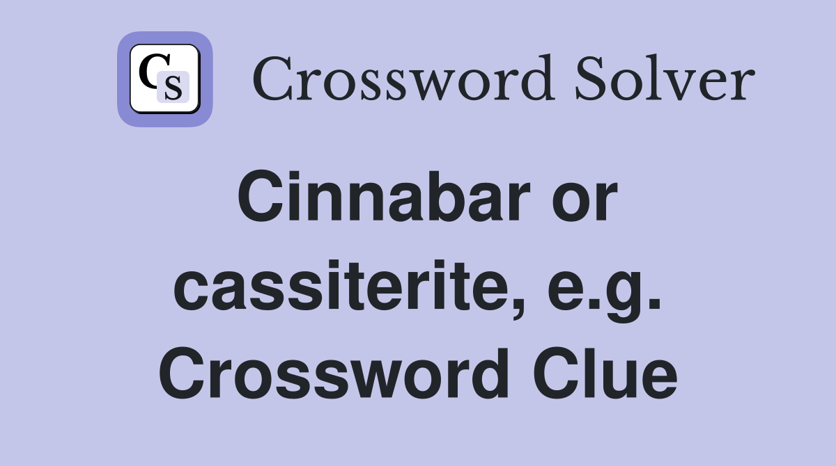 Cinnabar or cassiterite, e.g. Crossword Clue