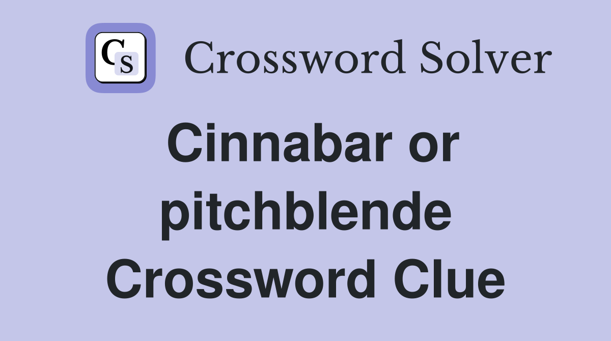 Cinnabar or pitchblende Crossword Clue