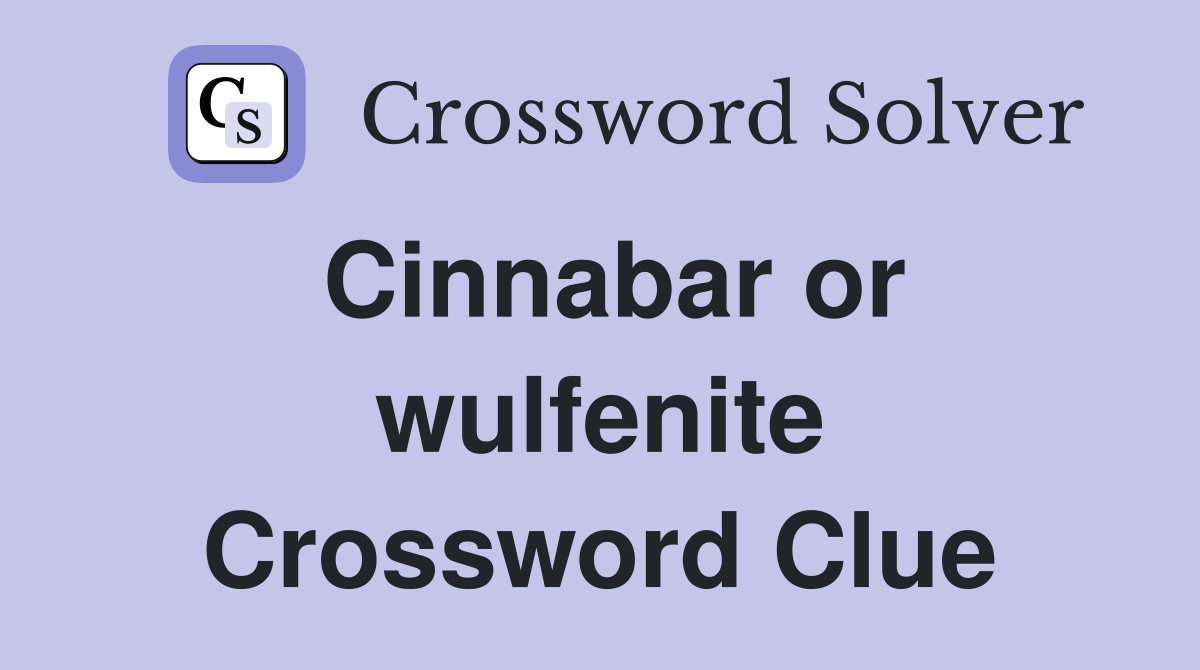 Cinnabar or wulfenite Crossword Clue