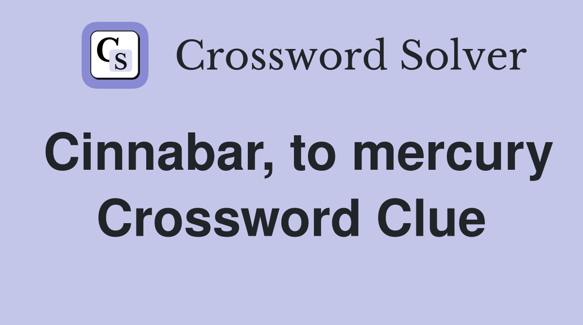Cinnabar, to mercury Crossword Clue