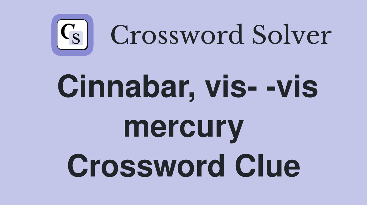 Cinnabar, vis- -vis mercury Crossword Clue