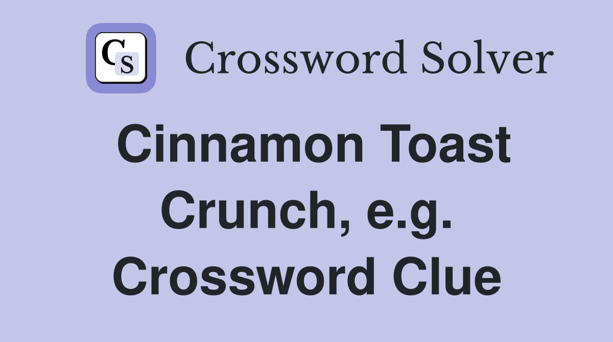 Cinnamon Toast Crunch, e.g. Crossword Clue