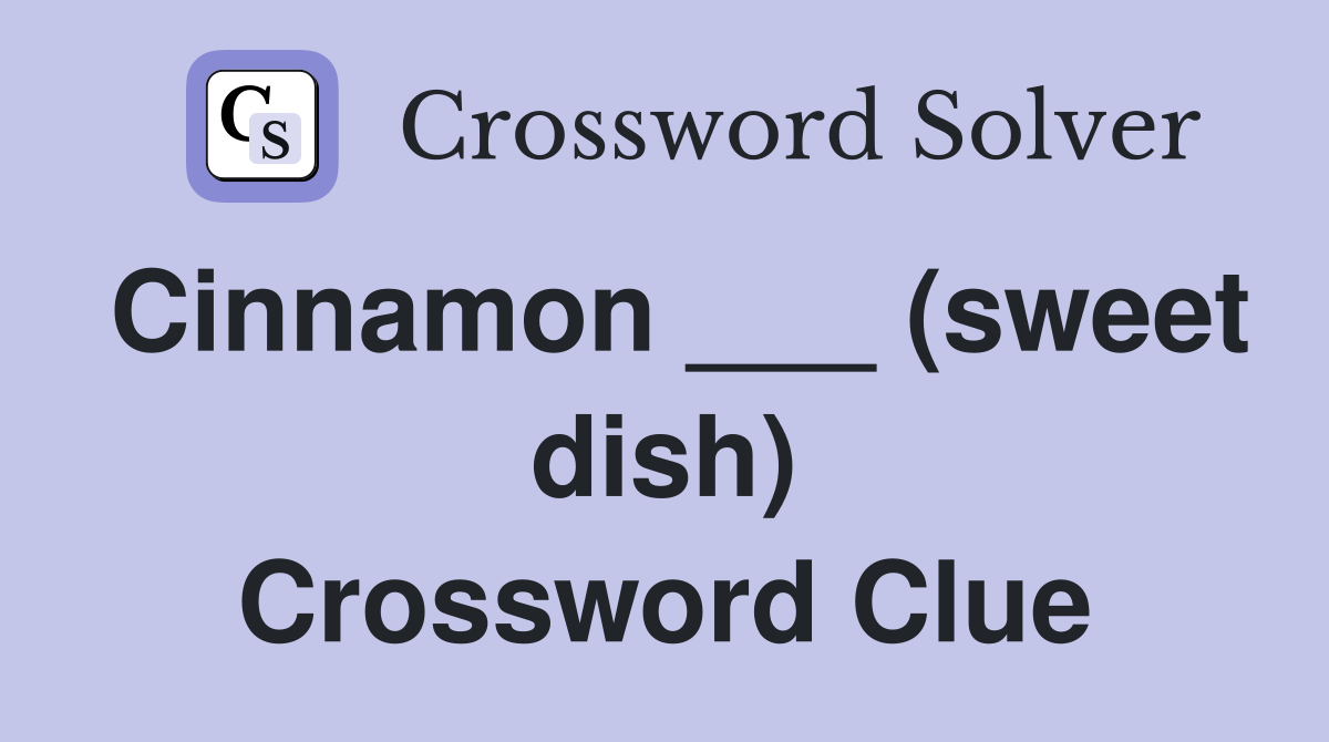 Cinnamon ___ (sweet dish) Crossword Clue