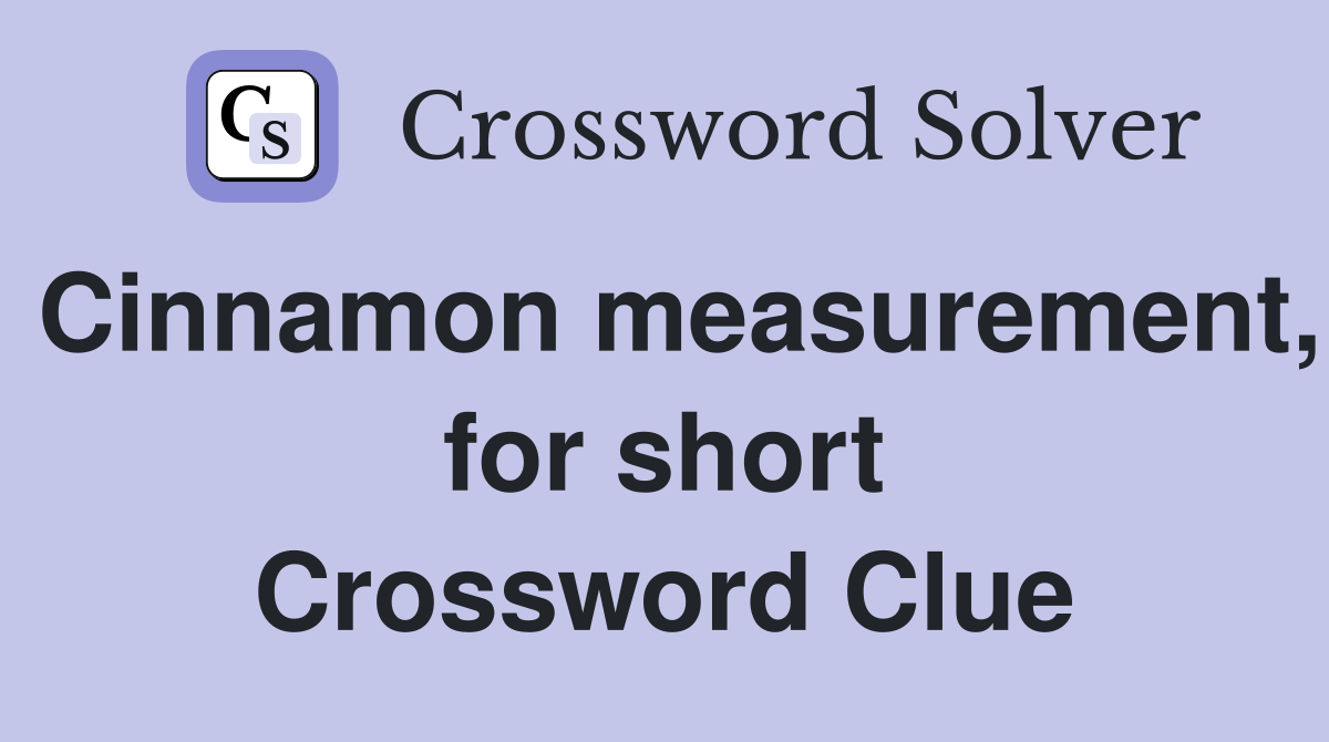 Cinnamon measurement, for short Crossword Clue