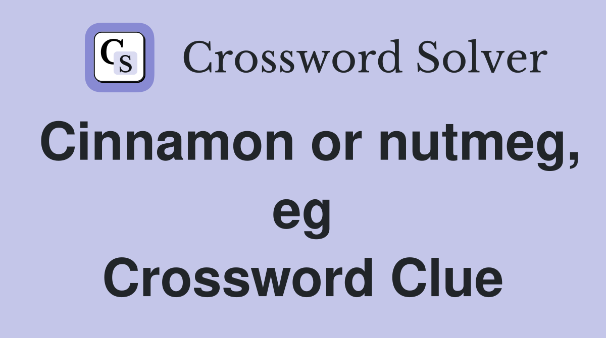 Cinnamon or nutmeg, eg Crossword Clue