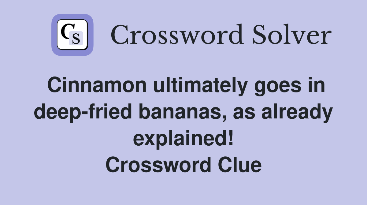 Cinnamon ultimately goes in deep-fried bananas, as already explained! Crossword Clue