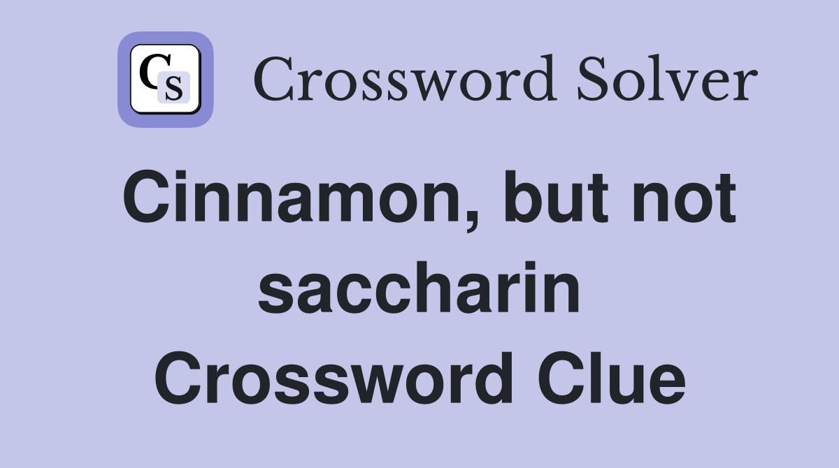 Cinnamon, but not saccharin Crossword Clue