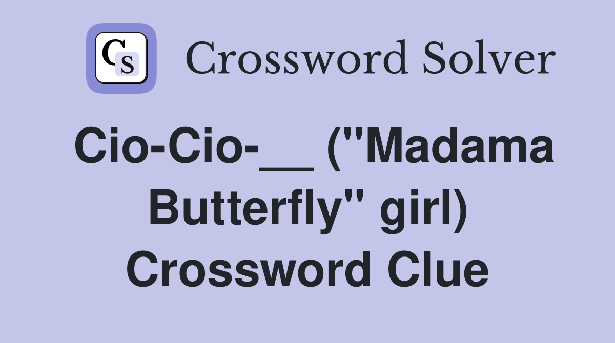 Cio-Cio-__ ("Madama Butterfly" girl) Crossword Clue