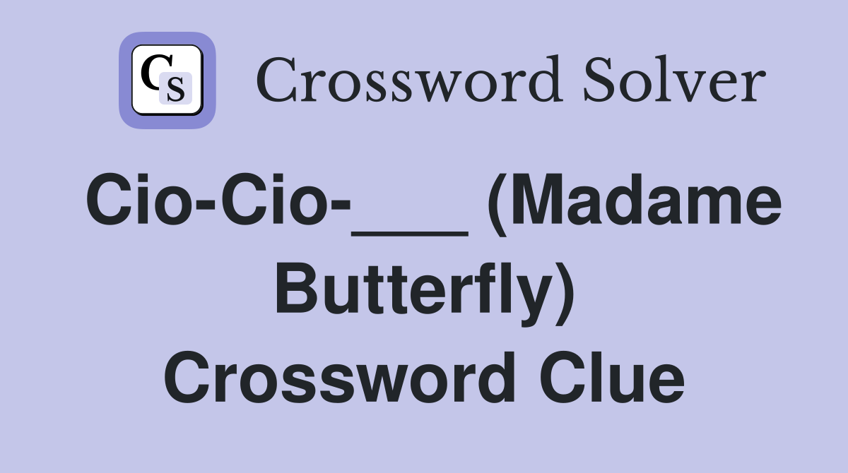 Cio-Cio-___ (Madame Butterfly) Crossword Clue