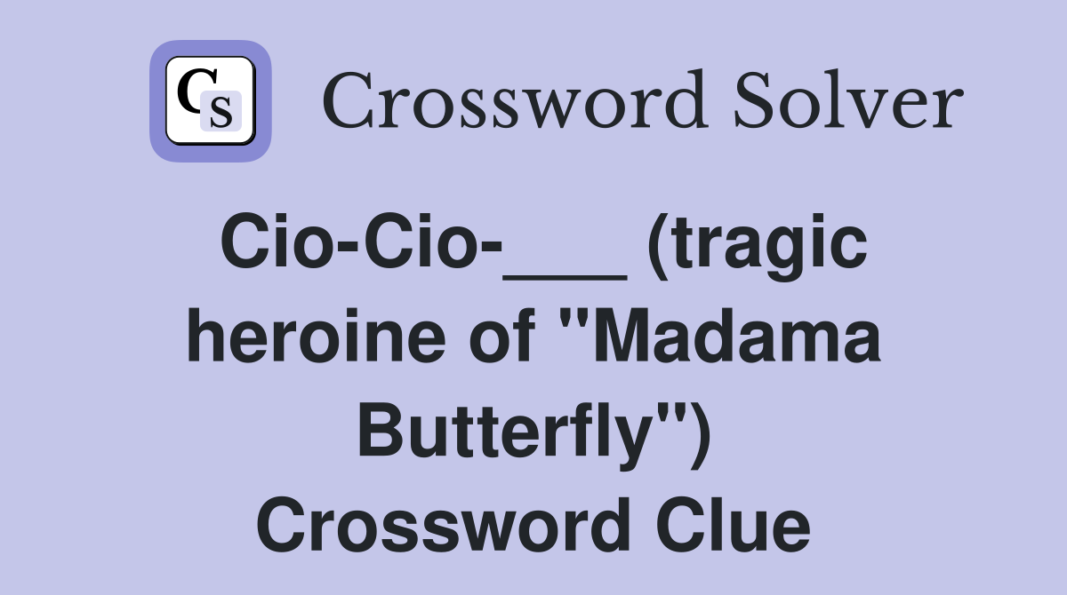 Cio-Cio-___ (tragic heroine of "Madama Butterfly") Crossword Clue