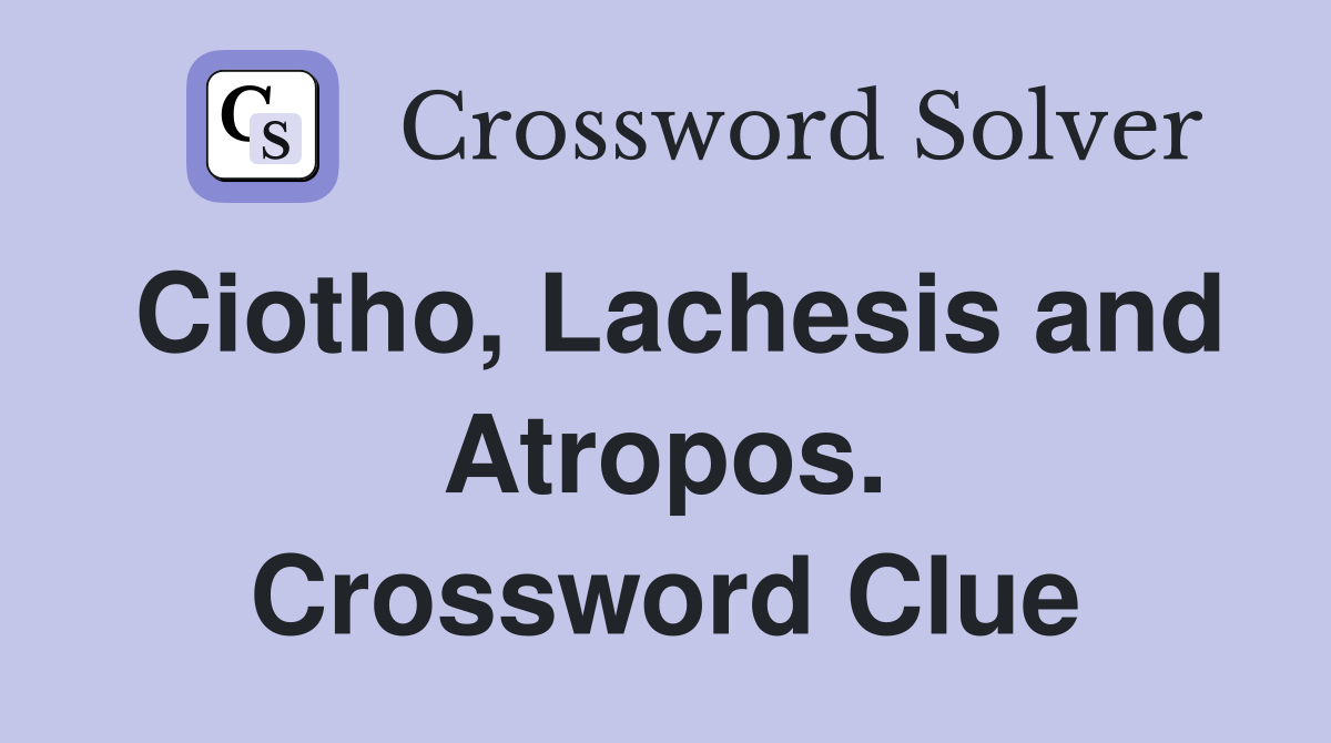Ciotho, Lachesis and Atropos. Crossword Clue