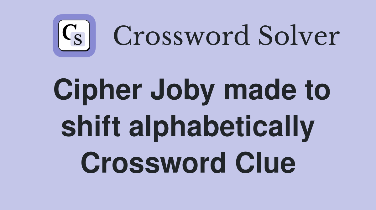 Cipher Joby made to shift alphabetically Crossword Clue