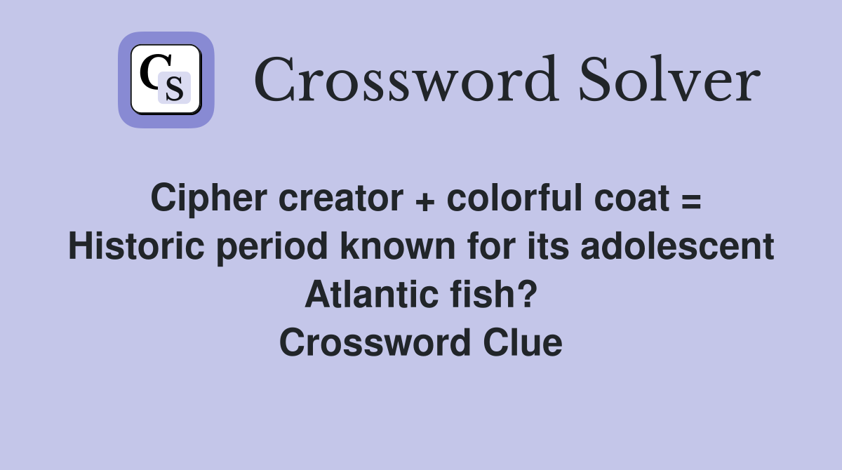 Cipher creator + colorful coat = Historic period known for its adolescent Atlantic fish? Crossword Clue