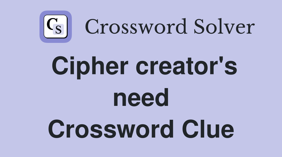 Cipher creator's need Crossword Clue
