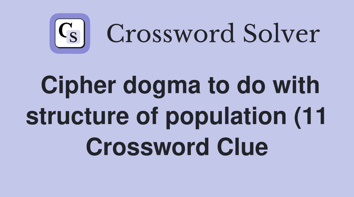 Cipher dogma to do with structure of population (11) Crossword Clue Cipher dogma to do with structure of population (11) Crossword Clue