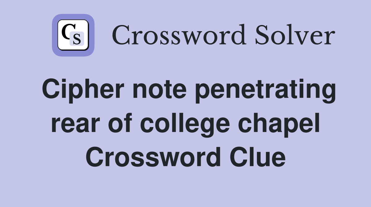 Cipher note penetrating rear of college chapel Crossword Clue