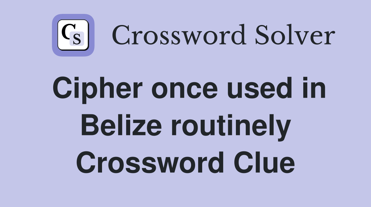 Cipher once used in Belize routinely Crossword Clue