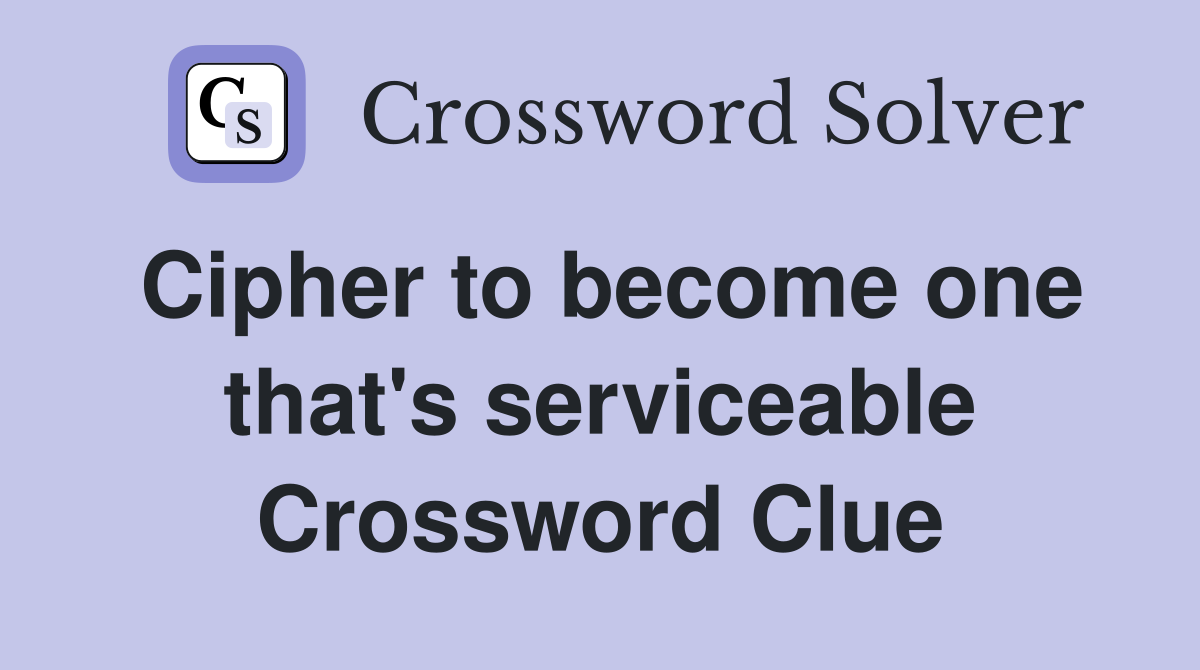 Cipher to become one that's serviceable Crossword Clue