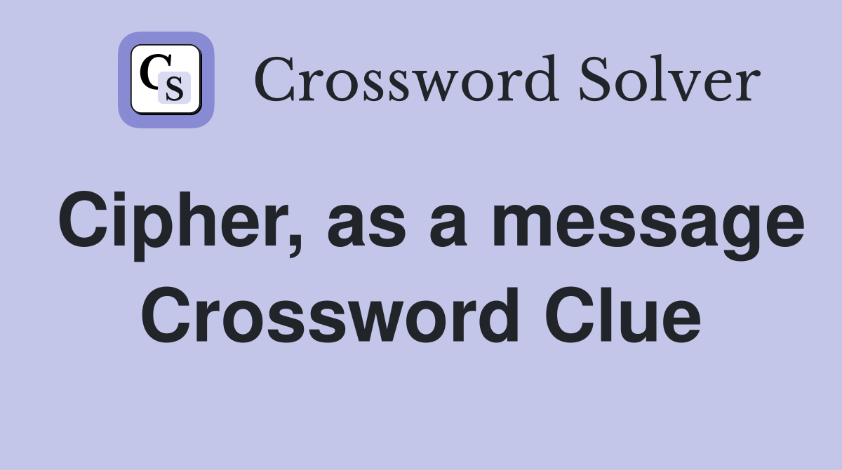 Cipher, as a message Crossword Clue