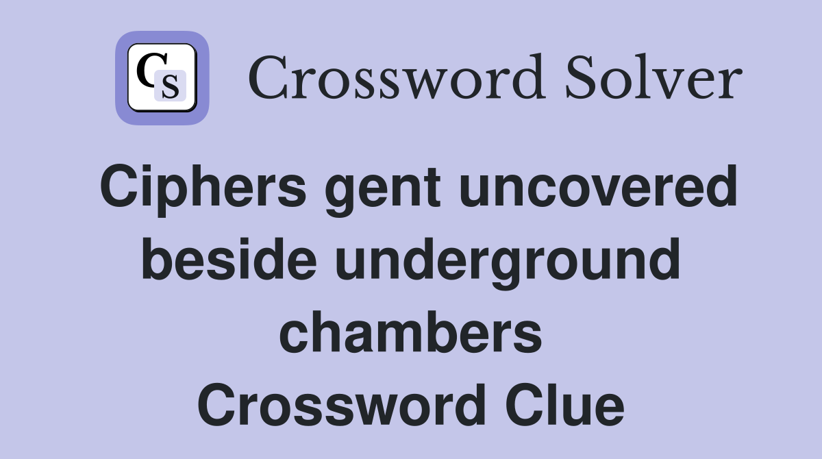 Ciphers gent uncovered beside underground chambers Crossword Clue