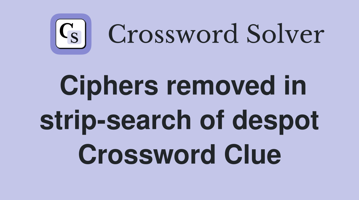 Ciphers removed in strip-search of despot Crossword Clue