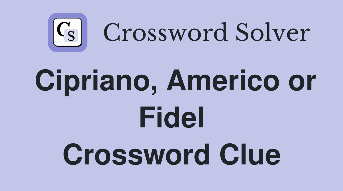 Cipriano, Americo or Fidel Crossword Clue