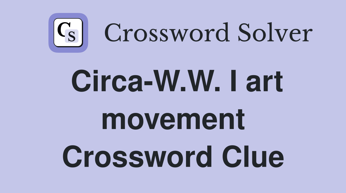 Circa-W.W. I art movement Crossword Clue
