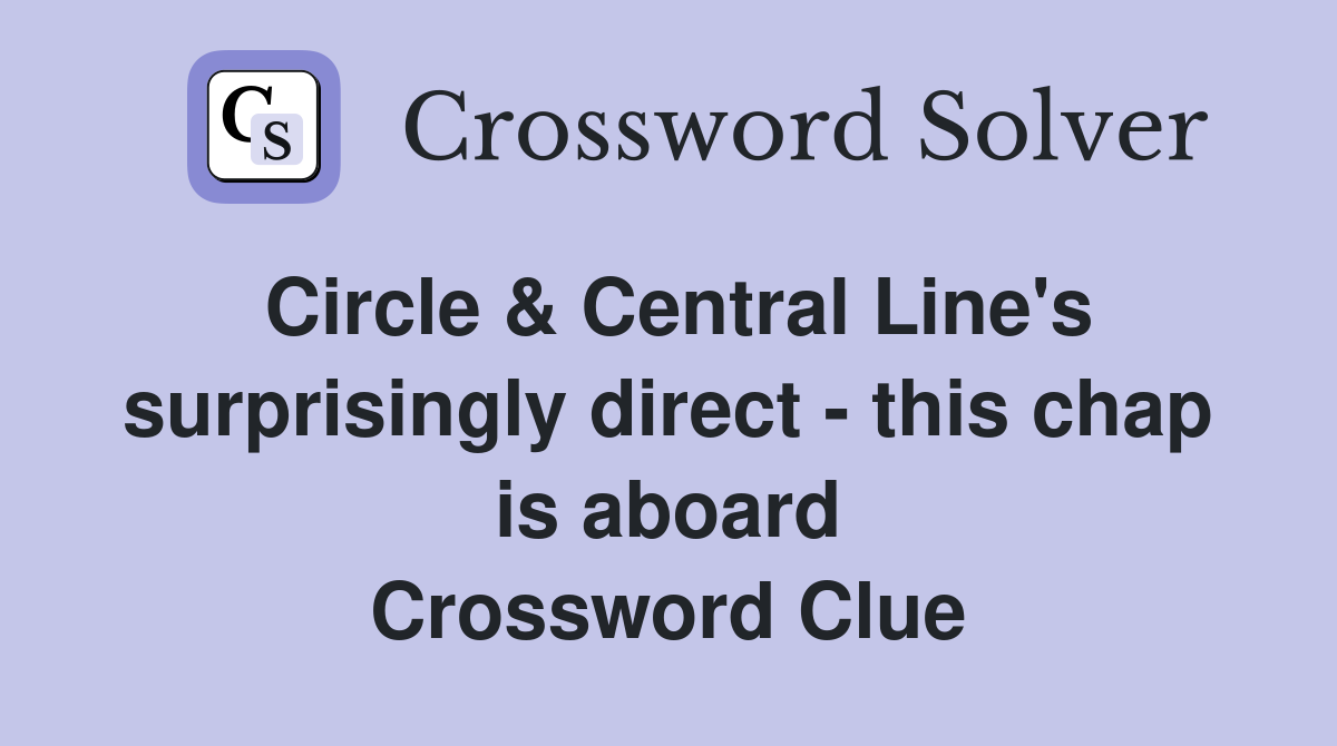 Circle & Central Line's surprisingly direct - this chap is aboard Crossword Clue